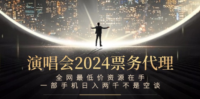 （12671期）演唱会2024票务代理，全网最低价资源在手，一部手机日入两千不是空谈-网亿资源平台