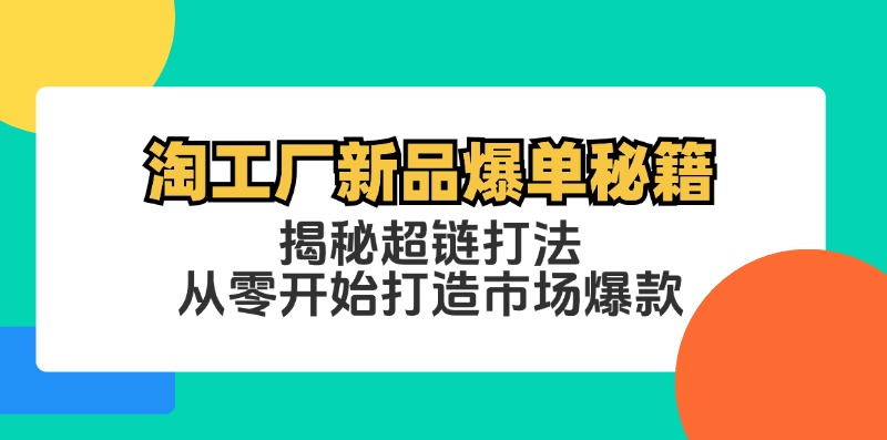 （12600期）淘工厂新品爆单秘籍：揭秘超链打法，从零开始打造市场爆款-网亿资源平台