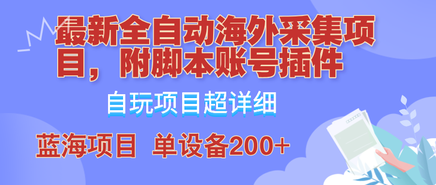 （12646期）全自动海外采集项目，带脚本账号插件教学，号称单日200+-网亿资源平台