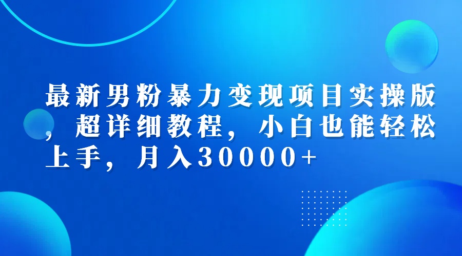 （12661期）最新男粉暴力变现项目实操版，超详细教程，小白也能轻松上手，月入30000+-网亿资源平台