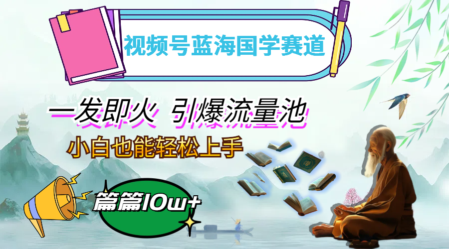（12636期）视频号蓝海国学赛道，一发即火，引爆流量池，小白也能轻松上手，月入过万-网亿资源平台