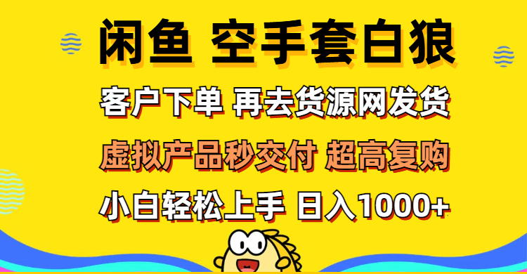 （12589期）闲鱼空手套白狼 客户下单 再去货源网发货 秒交付 高复购 轻松上手 日入…-网亿资源平台
