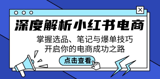 （12585期）深度解析小红书电商：掌握选品、笔记与爆单技巧，开启你的电商成功之路-网亿资源平台