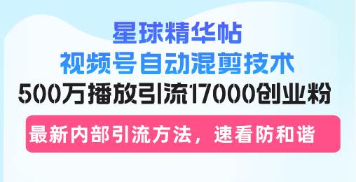 (13168期)星球精华帖视频号自动混剪技术,500万播放引流17000创业粉,最新内部引…-皓哥创业笔记