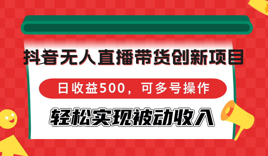 （12853期）抖音无人直播带货创新项目，日收益500，可多号操作，轻松实现被动收入-网亿资源平台