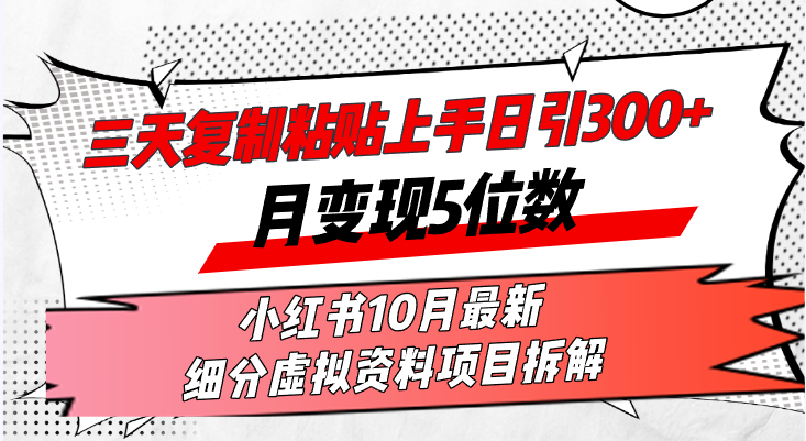 （13077期）三天复制粘贴上手日引300+月变现5位数小红书10月最新 细分虚拟资料项目…-邪修侠