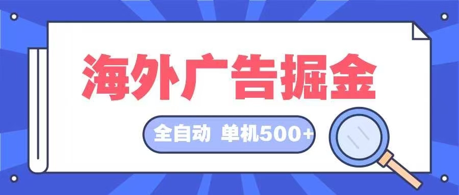 （12996期）海外广告掘金 日入500+ 全自动挂机项目 长久稳定-网亿资源平台
