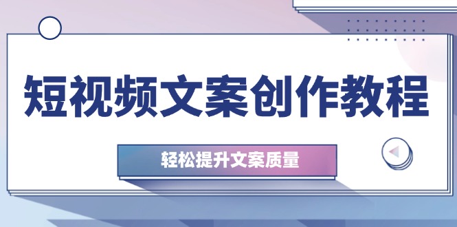 （12900期）短视频文案创作教程：从钉子思维到实操结构整改，轻松提升文案质量-网亿资源平台