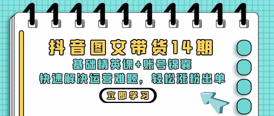 （13107期）抖音 图文带货14期：基础精英课+账号锦囊，快速解决运营难题 轻松涨粉出单-网亿资源平台