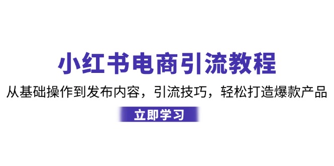 （12913期）小红书电商引流教程：从基础操作到发布内容，引流技巧，轻松打造爆款产品-网亿资源平台