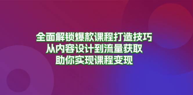 (13176期)全面解锁爆款课程打造技巧,从内容设计到流量获取,助你实现课程变现-皓哥创业笔记