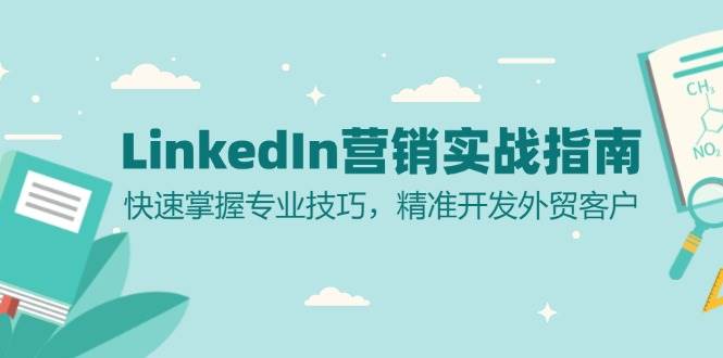 (13147期)LinkedIn 营销实战指南:快速掌握专业技巧,精准开发外贸客户-网亿资源平台