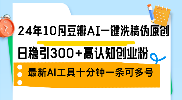 （12871期）24年10月豆瓣AI一键洗稿伪原创，日稳引300+高认知创业粉，最新AI工具十…-网亿资源平台