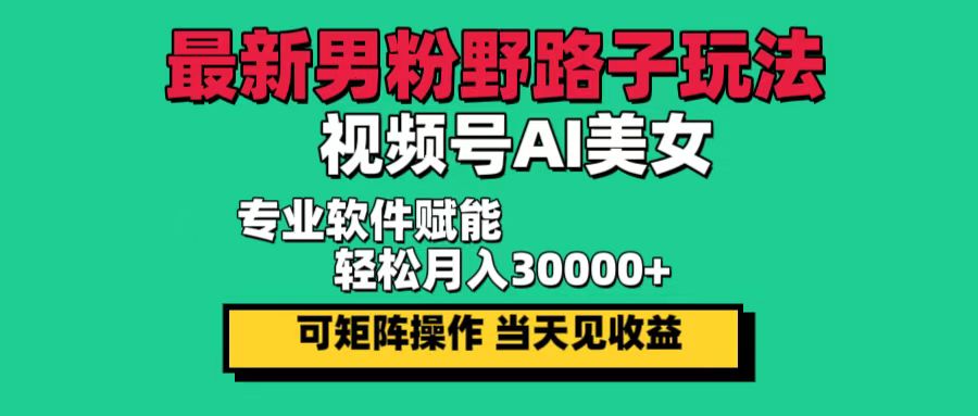 （12909期）最新男粉野路子玩法，视频号AI美女，当天见收益，轻松月入30000＋-网亿资源平台