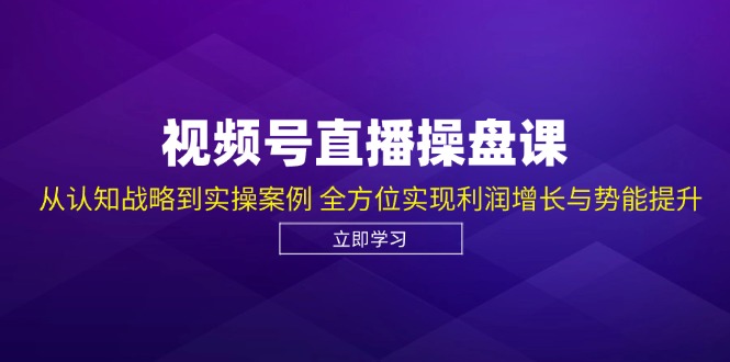 （12881期）视频号直播操盘课，从认知战略到实操案例 全方位实现利润增长与势能提升-网亿资源平台