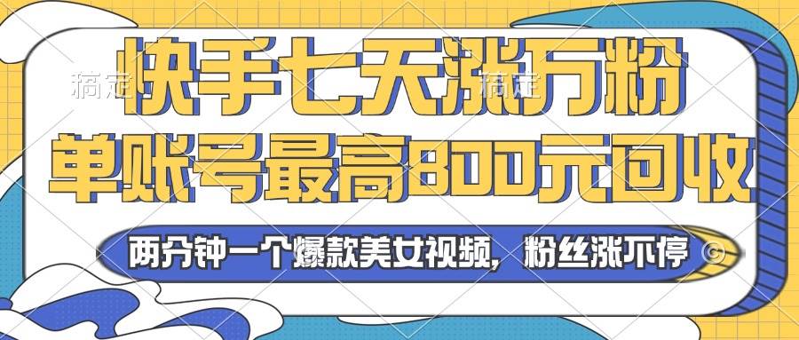 （13158期）2024年快手七天涨万粉，但账号最高800元回收。两分钟一个爆款美女视频-网亿资源平台