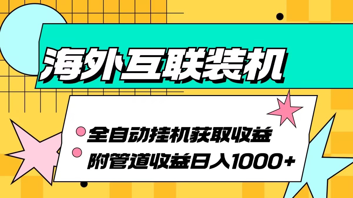 （13032期）海外互联装机全自动运行获取收益、附带管道收益轻松日入1000+-网亿资源平台