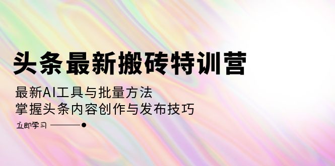 （12819期）头条最新搬砖特训营：最新AI工具与批量方法，掌握头条内容创作与发布技巧-网亿资源平台