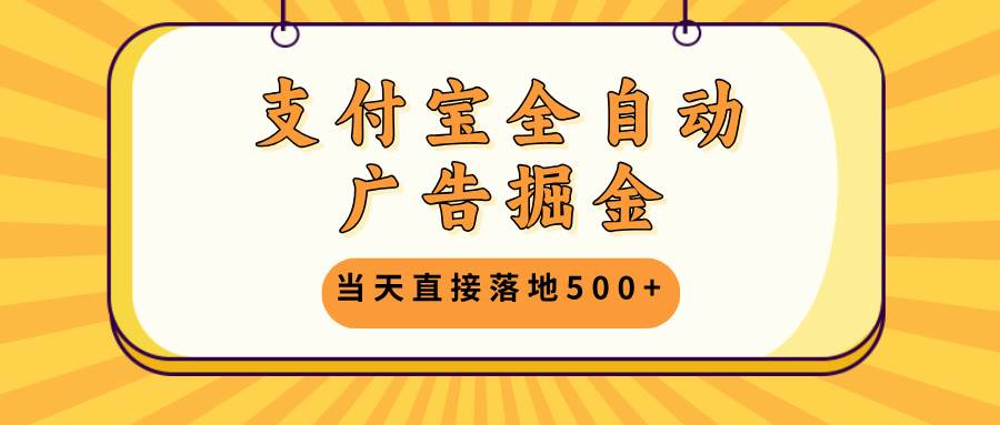 （13113期）支付宝全自动广告掘金，当天直接落地500+，无需养鸡可矩阵放大操作-网亿资源平台