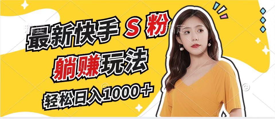 （12978期）最新快手S粉赛道，简单无脑拉爆流量躺赚玩法，轻松日入1000＋-网亿资源平台