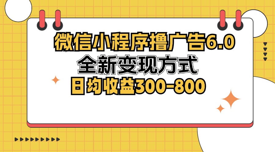 （12935期）微信小程序撸广告6.0，全新变现方式，日均收益300-800-网亿资源平台