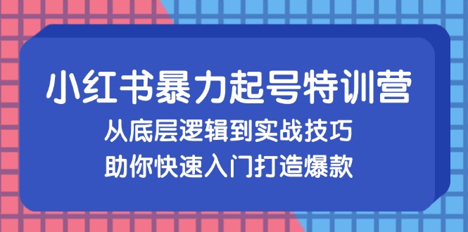 （13003期）小红书暴力起号训练营，从底层逻辑到实战技巧，助你快速入门打造爆款-网亿资源平台