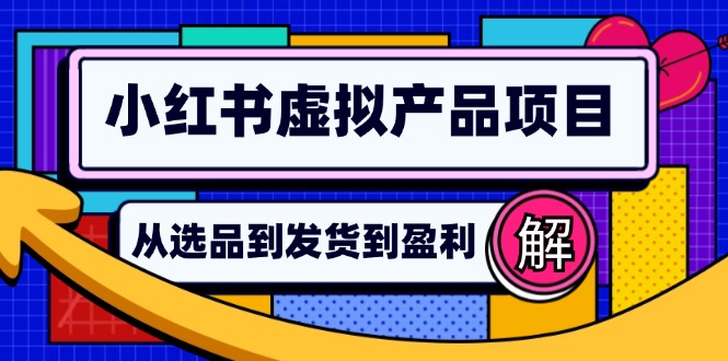 （12937期）小红书虚拟产品店铺运营指南：从选品到自动发货，轻松实现日躺赚几百-网亿资源平台