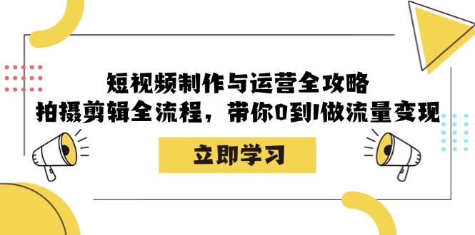 （12986期）短视频制作与运营全攻略：拍摄剪辑全流程，带你0到1做流量变现-网亿资源平台