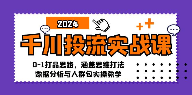（12816期）千川投流实战课：0-1打品思路，涵盖思维打法、数据分析与人群包实操教学-网亿资源平台