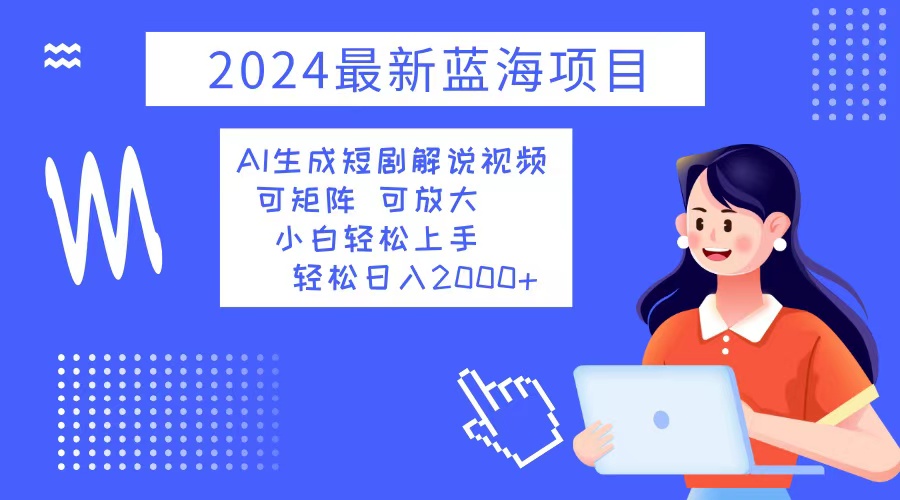 （12906期）2024最新蓝海项目 AI生成短剧解说视频 小白轻松上手 日入2000+-网亿资源平台