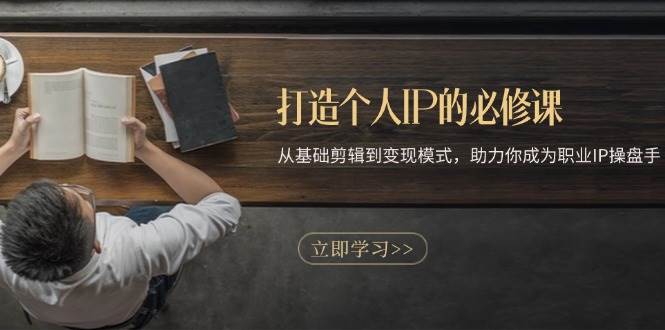 （13357期）打造个人IP的必修课：从基础剪辑到变现模式，助力你成为职业IP操盘手-皓哥创业笔记