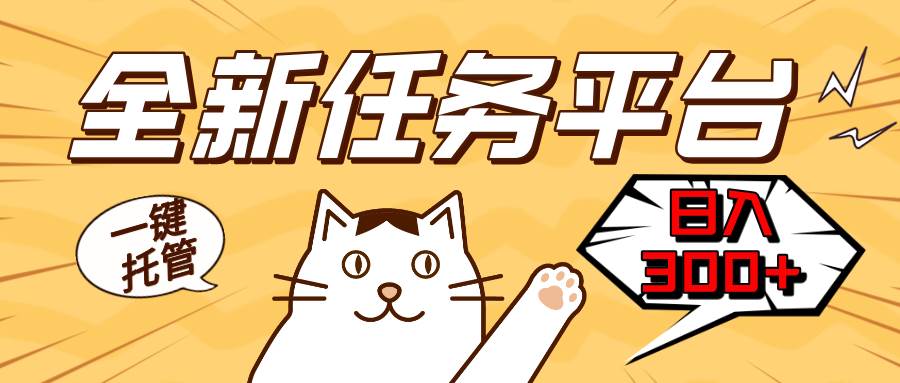 （13489期）全新任务平台一键托管 日入300+轻松获取额外收入的机会-皓哥创业笔记