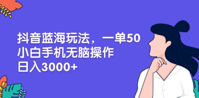 （13476期）抖音蓝海玩法，一单50，小白手机无脑操作，日入3000+-皓哥创业笔记