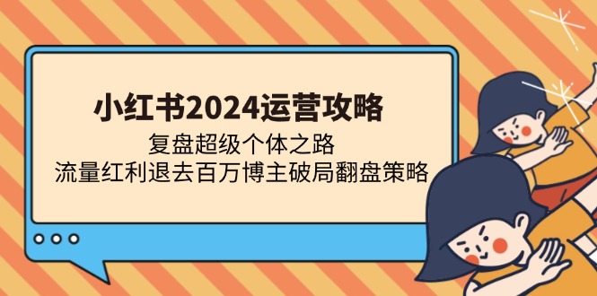 （13194期）小红书2024运营攻略：复盘超级个体之路 流量红利退去百万博主破局翻盘-皓哥创业笔记