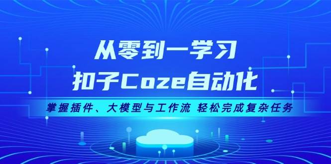 （13278期）从零到一学习扣子Coze自动化，掌握插件、大模型与工作流 轻松完成复杂任务-皓哥创业笔记