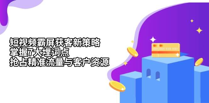 （13429期）短视频霸屏获客新策略：掌握7大埋词点，抢占精准流量与客户资源-邪修侠 - 演示
