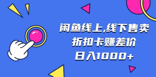 (13246期)闲鱼线上,线下售卖折扣卡赚差价日入1000+-皓哥创业笔记