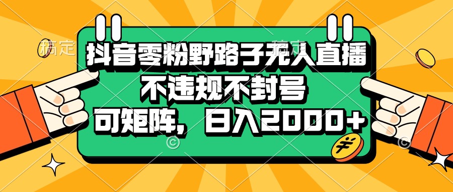 (13336期)抖音零粉野路子无人直播,不违规不封号,可矩阵,日入2000+-皓哥创业笔记