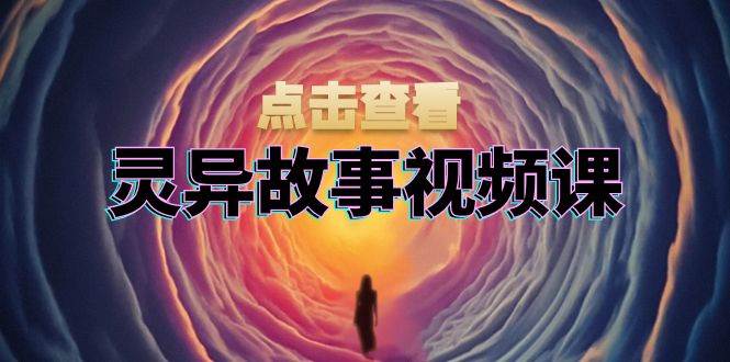 (13340期)灵异故事视频课:文案、剪辑流程、画面处理及封面制作,助力创作者盈利-皓哥创业笔记