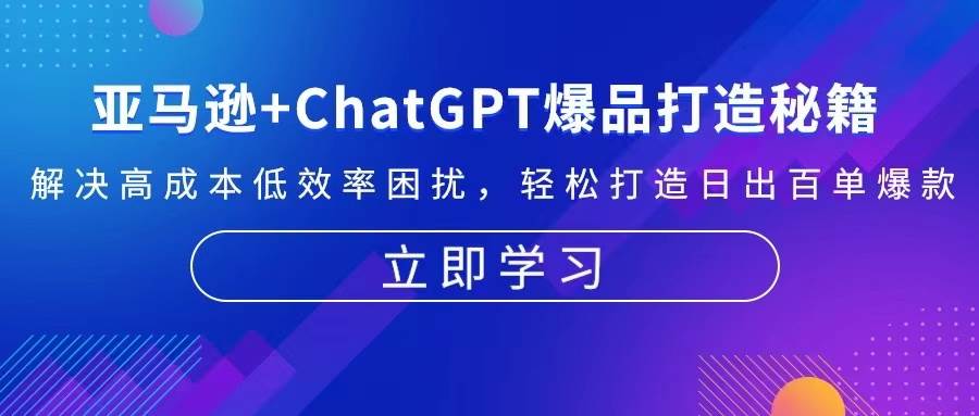 （13274期）亚马逊+ChatGPT爆品打造秘籍：解决高成本低效率困扰 轻松打造日出百单爆款-皓哥创业笔记