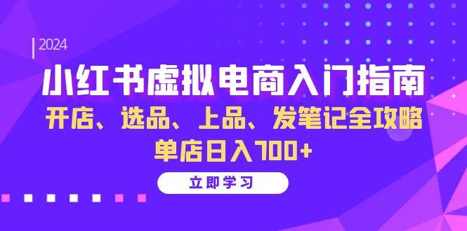 （13185期）小红书虚拟电商入门指南：开店、选品、上品、发笔记全攻略 单店日入700+-皓哥创业笔记