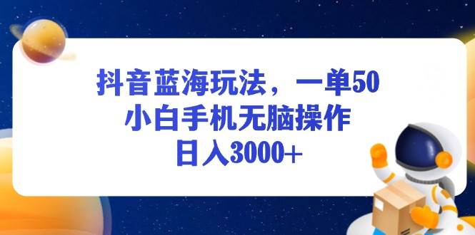 （13507期）抖音蓝海玩法，一单50，小白手机无脑操作，日入3000+-皓哥创业笔记