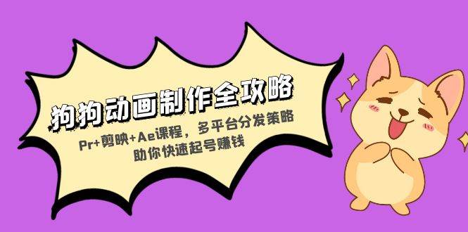 （13332期）狗狗动画制作全攻略：Pr+剪映+Ae课程，多平台分发策略助你快速起号赚钱-皓哥创业笔记
