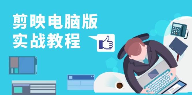 （13248期）剪映电脑版实战教程，0基础打造短视频剪辑高手，详解功能、工具与实操案例-皓哥创业笔记