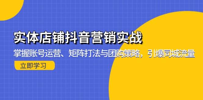（13288期）实体店铺抖音营销实战：掌握账号运营、矩阵打法与团购策略，引爆同城流量-皓哥创业笔记