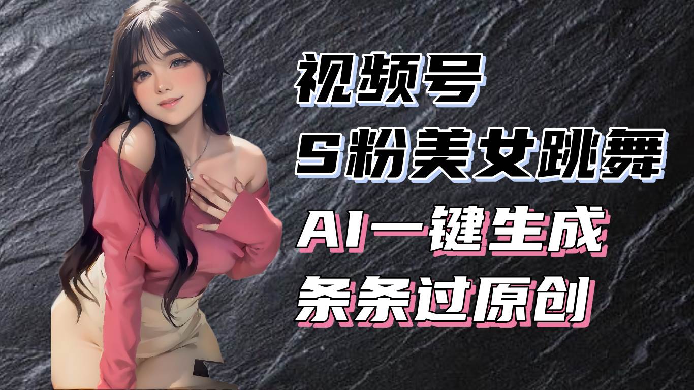 (13531期)揭秘视频号S粉美女跳舞赛道,一键生成原创视频,收益翻倍!-皓哥创业笔记