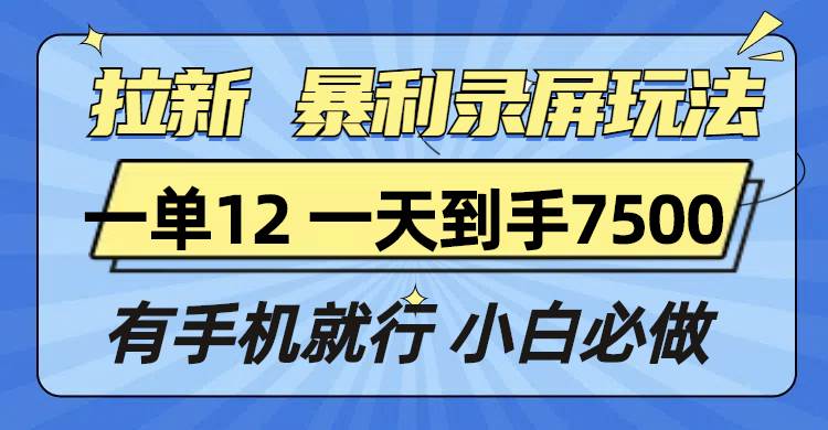 （13836期）拉新暴利录屏玩法，一单12块，一天到手7500，有手机就行-皓哥创业笔记