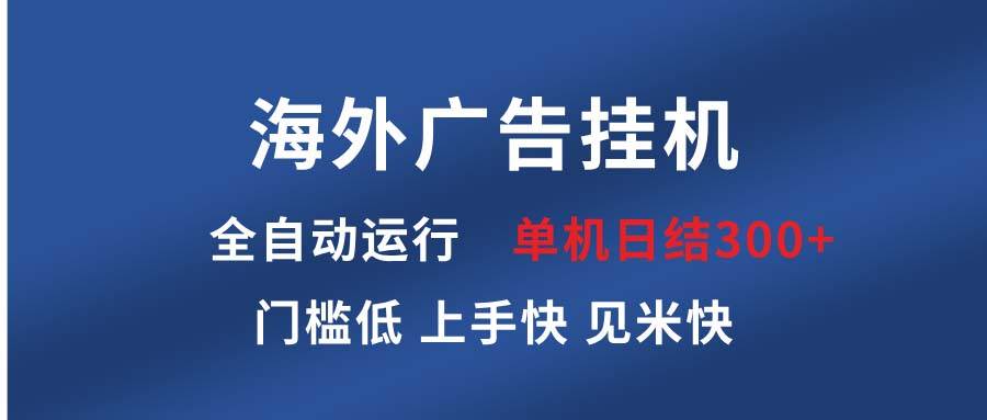 （13692期）海外广告挂机 全自动运行 单机单日300+ 日结项目 稳定运行 欢迎观看课程-皓哥创业笔记