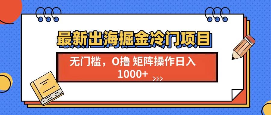 （13672期）最新出海掘金冷门项目，单号日入1000+-皓哥创业笔记