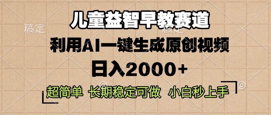 （13665期）儿童益智早教，这个赛道赚翻了，利用AI一键生成原创视频，日入2000+，…-皓哥创业笔记